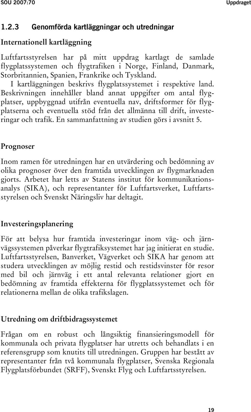 3 Genomförda kartläggningar och utredningar Internationell kartläggning Luftfartsstyrelsen har på mitt uppdrag kartlagt de samlade flygplatssystemen och flygtrafiken i Norge, Finland, Danmark,