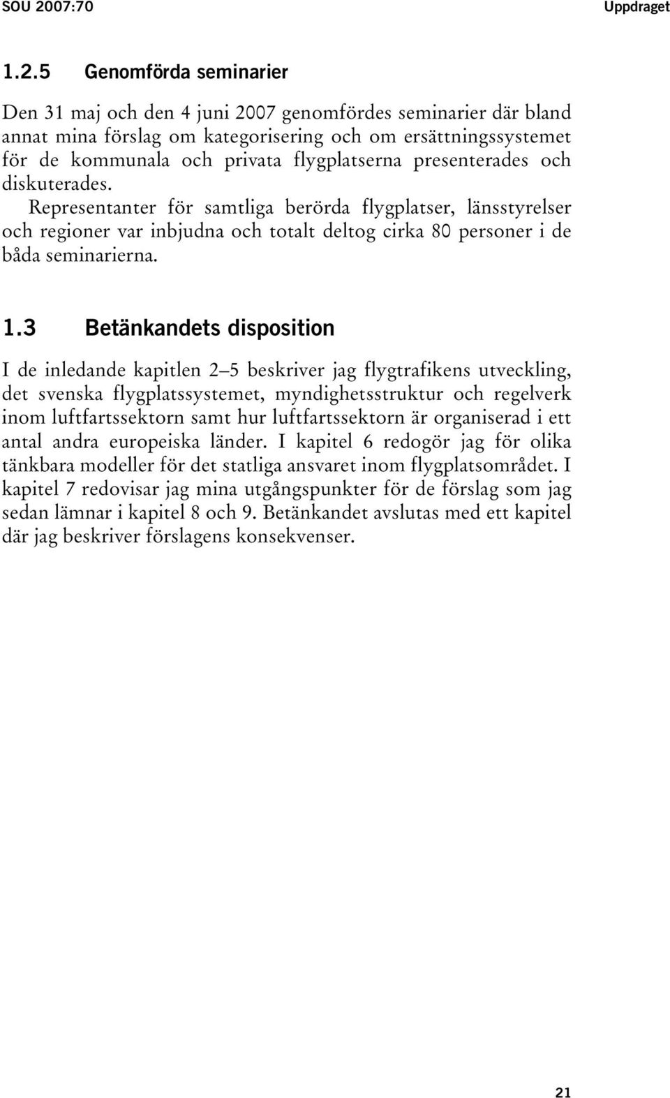 5 Genomförda seminarier Den 31 maj och den 4 juni 2007 genomfördes seminarier där bland annat mina förslag om kategorisering och om ersättningssystemet för de kommunala och privata flygplatserna