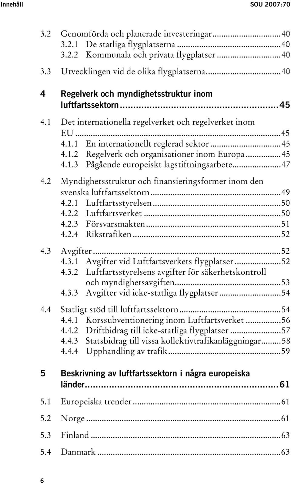 ..45 4.1.3 Pågående europeiskt lagstiftningsarbete...47 4.2 Myndighetsstruktur och finansieringsformer inom den svenska luftfartssektorn...49 4.2.1 Luftfartsstyrelsen...50 4.2.2 Luftfartsverket...50 4.2.3 Försvarsmakten.