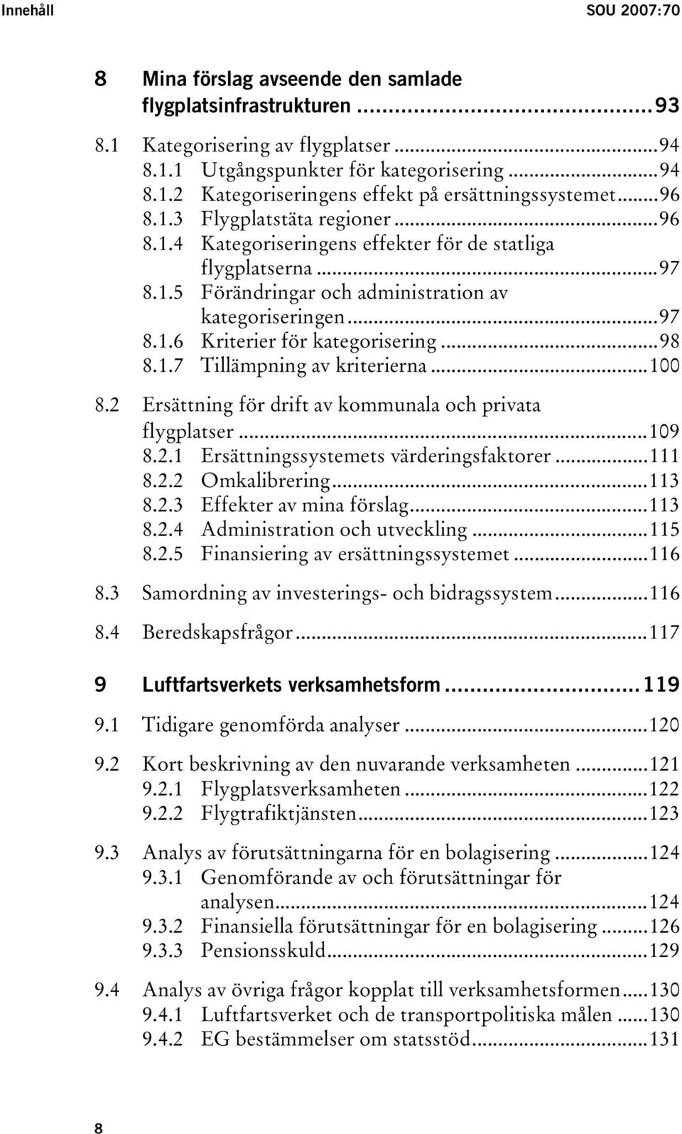 ..98 8.1.7 Tillämpning av kriterierna...100 8.2 Ersättning för drift av kommunala och privata flygplatser...109 8.2.1 Ersättningssystemets värderingsfaktorer...111 8.2.2 Omkalibrering...113 8.2.3 Effekter av mina förslag.