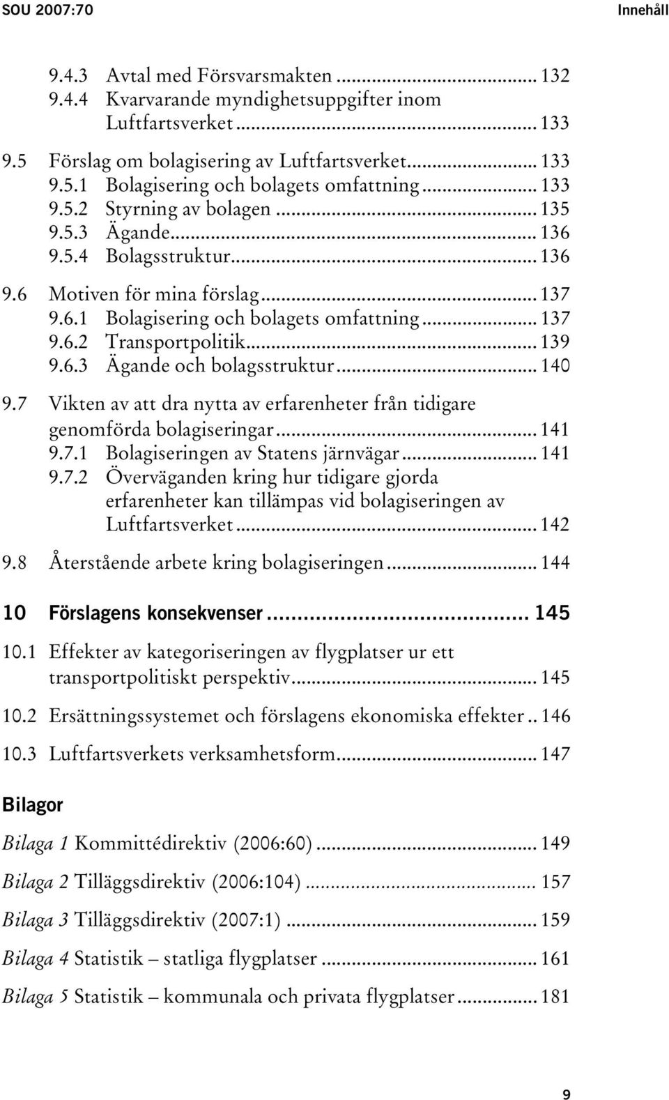 .. 139 9.6.3 Ägande och bolagsstruktur... 140 9.7 Vikten av att dra nytta av erfarenheter från tidigare genomförda bolagiseringar... 141 9.7.1 Bolagiseringen av Statens järnvägar... 141 9.7.2 Överväganden kring hur tidigare gjorda erfarenheter kan tillämpas vid bolagiseringen av Luftfartsverket.