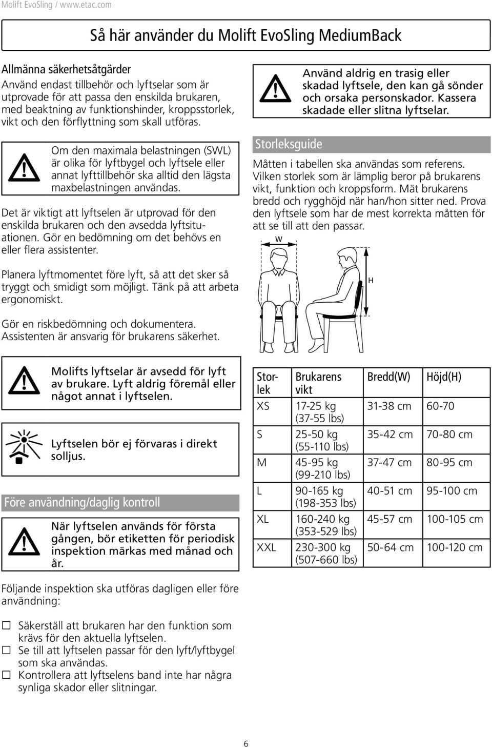 Om den maximala belastningen (SWL) är olika för lyftbygel och lyftsele eller annat lyfttillbehör ska alltid den lägsta maxbelastningen användas.