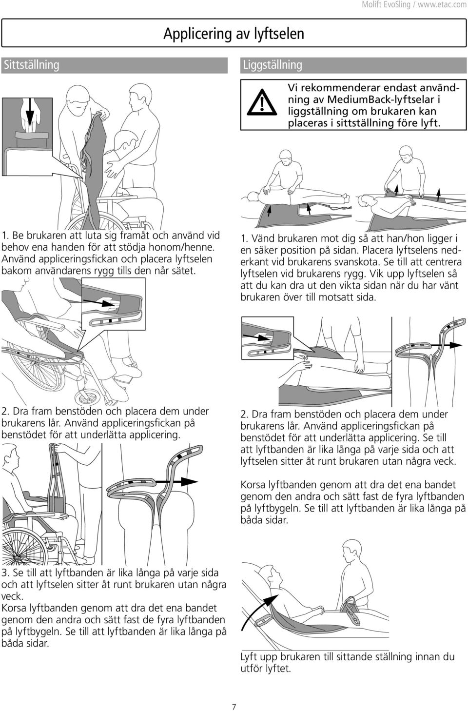 Vänd brukaren mot dig så att han/hon ligger i en säker position på sidan. Placera lyftselens nederkant vid brukarens svanskota. Se till att centrera lyftselen vid brukarens rygg.