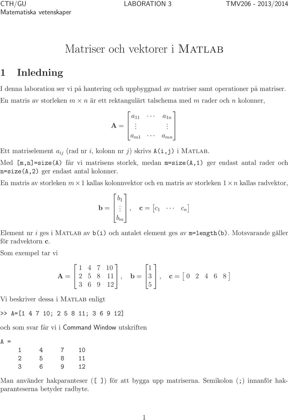 får vi matrisens storlek, medan m=size(a,1) ger ast antal rader och n=size(a,2) ger ast antal kolonner En matris av storleken m 1 kallas kolonnvektor och en matris av storleken 1 n kallas radvektor,