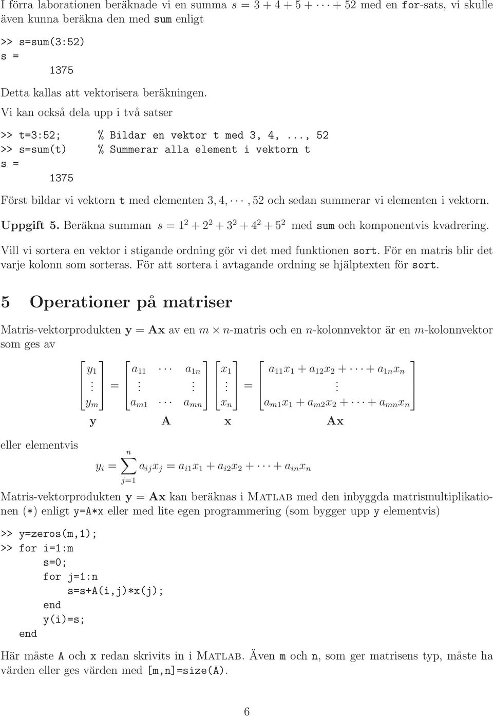 elementen i vektorn Uppgift Beräkna summan s = 1 2 + 2 2 + 3 2 + 4 2 + 2 med sum och komponentvis kvadrering Vill vi sortera en vektor i stigande ordning gör vi det med funktionen sort För en matris