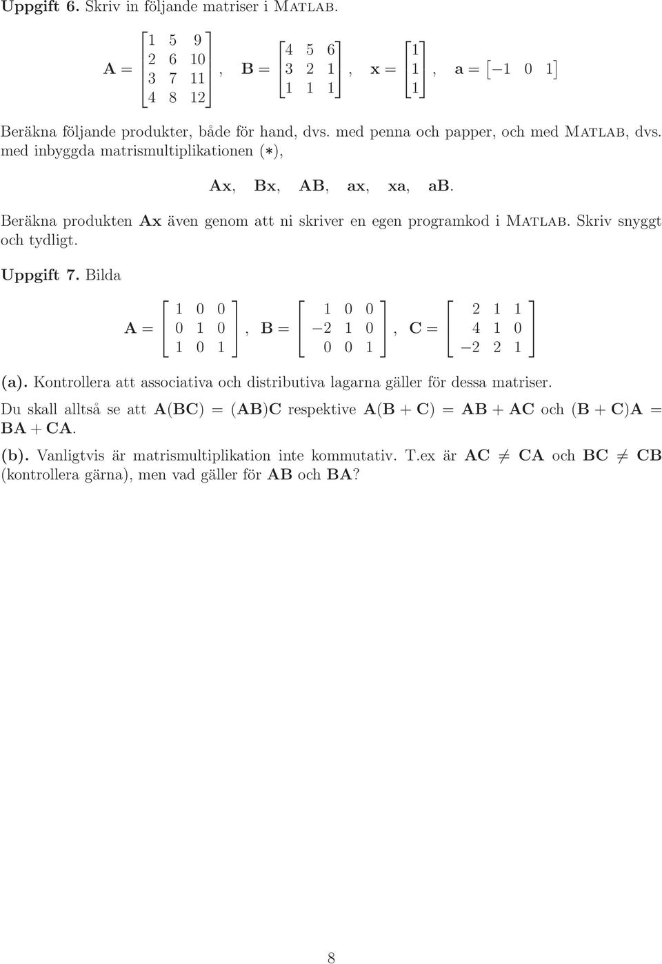 Uppgift 7 Bilda A = 1 0 0 0 1 0 1 0 1, B = 1 0 0 2 1 0 0 0 1, C = 2 1 1 4 1 0 2 2 1 (a) Kontrollera att associativa och distributiva lagarna gäller för dessa matriser Du skall alltså se att