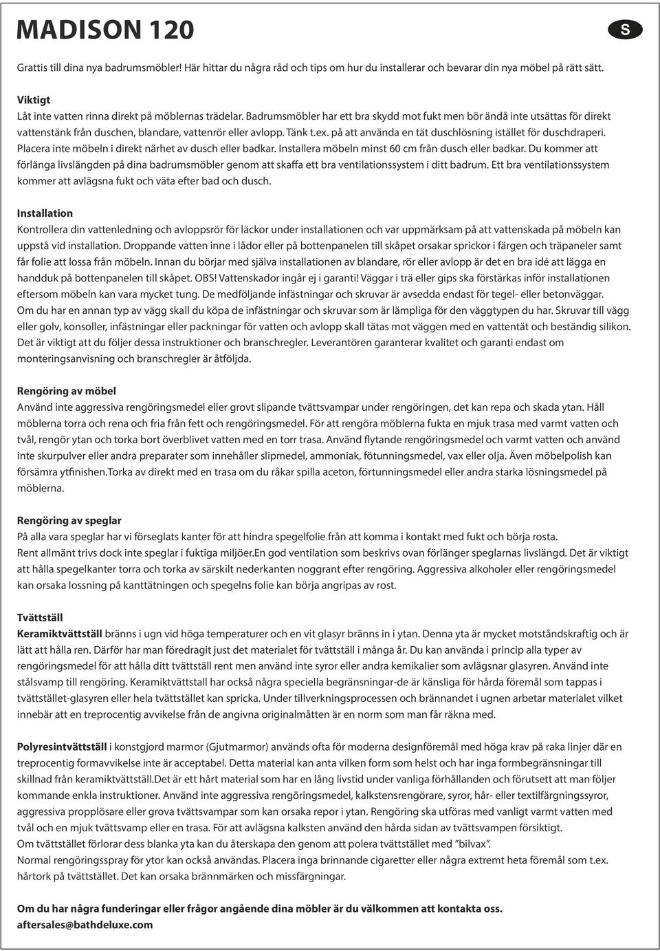 Tänk t.ex. på att använda en tät duschlösning istället för duschdraperi. Placera inte möbeln i direkt närhet av dusch eller badkar. Installera möbeln minst 60 cm från dusch eller badkar.