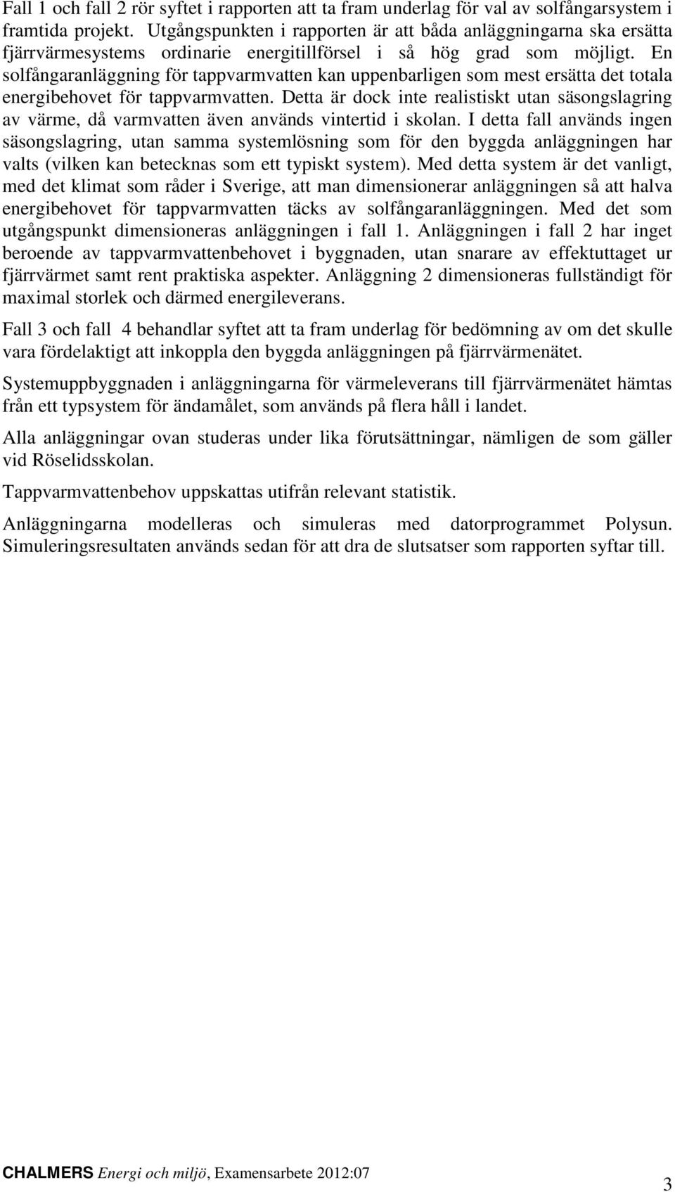 En solfångaranläggning för tappvarmvatten kan uppenbarligen som mest ersätta det totala energibehovet för tappvarmvatten.