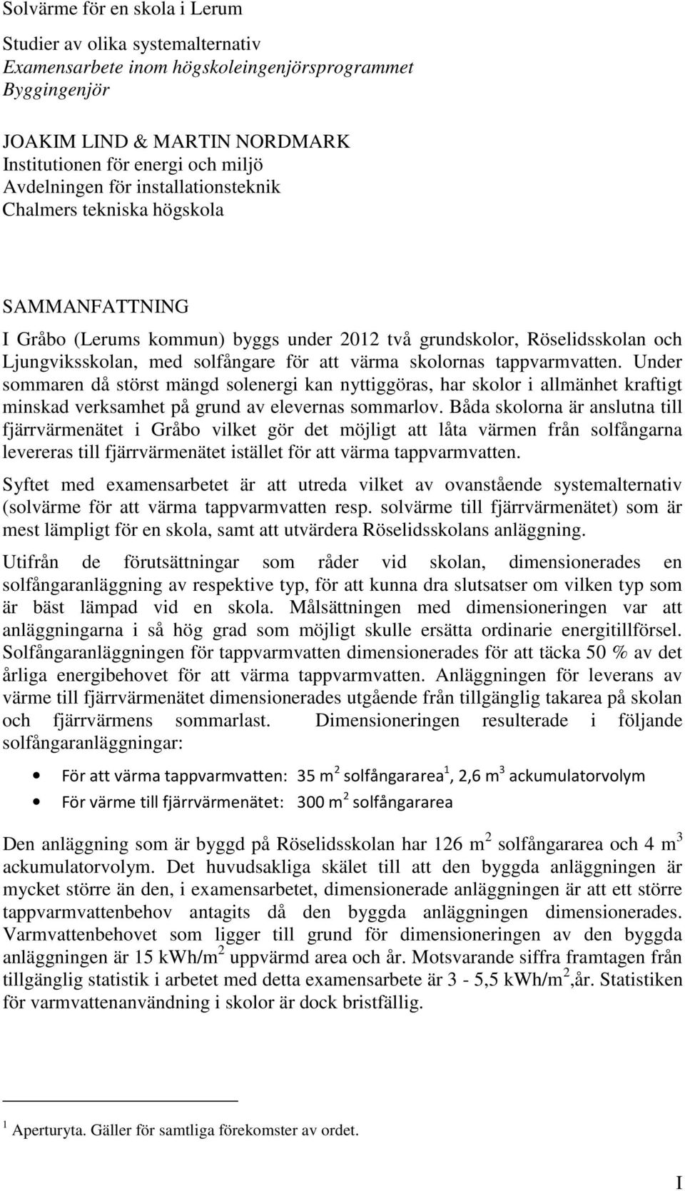 värma skolornas tappvarmvatten. Under sommaren då störst mängd solenergi kan nyttiggöras, har skolor i allmänhet kraftigt minskad verksamhet på grund av elevernas sommarlov.