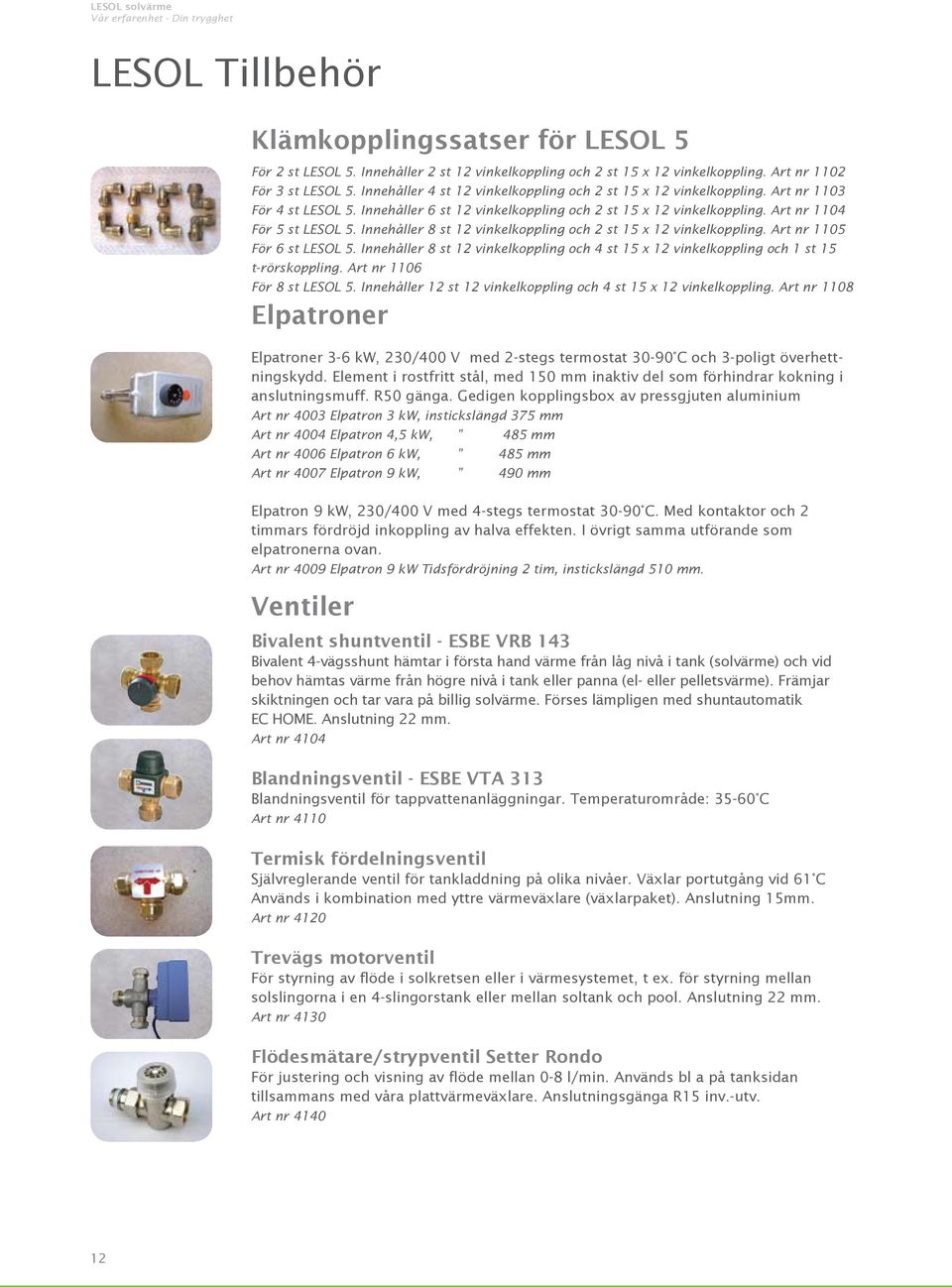 Innehåller 8 st 12 vinkelkoppling och 2 st 15 x 12 vinkelkoppling. Art nr 1105 För 6 st LESOL 5. Innehåller 8 st 12 vinkelkoppling och 4 st 15 x 12 vinkelkoppling och 1 st 15 t-rörskoppling.