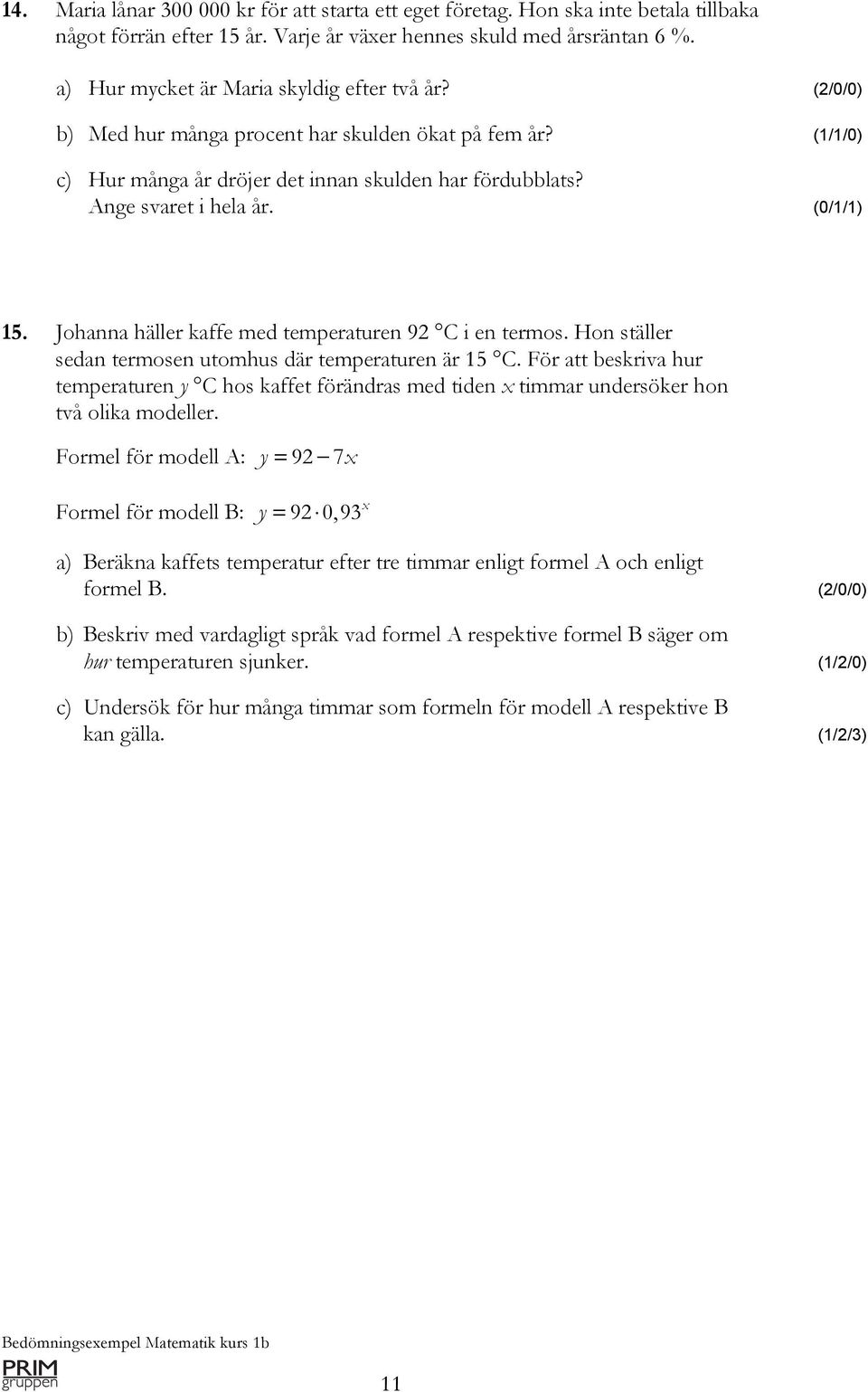 (0/1/1) 15. Johanna häller kaffe med temperaturen 92 C i en termos. Hon ställer sedan termosen utomhus där temperaturen är 15 C.