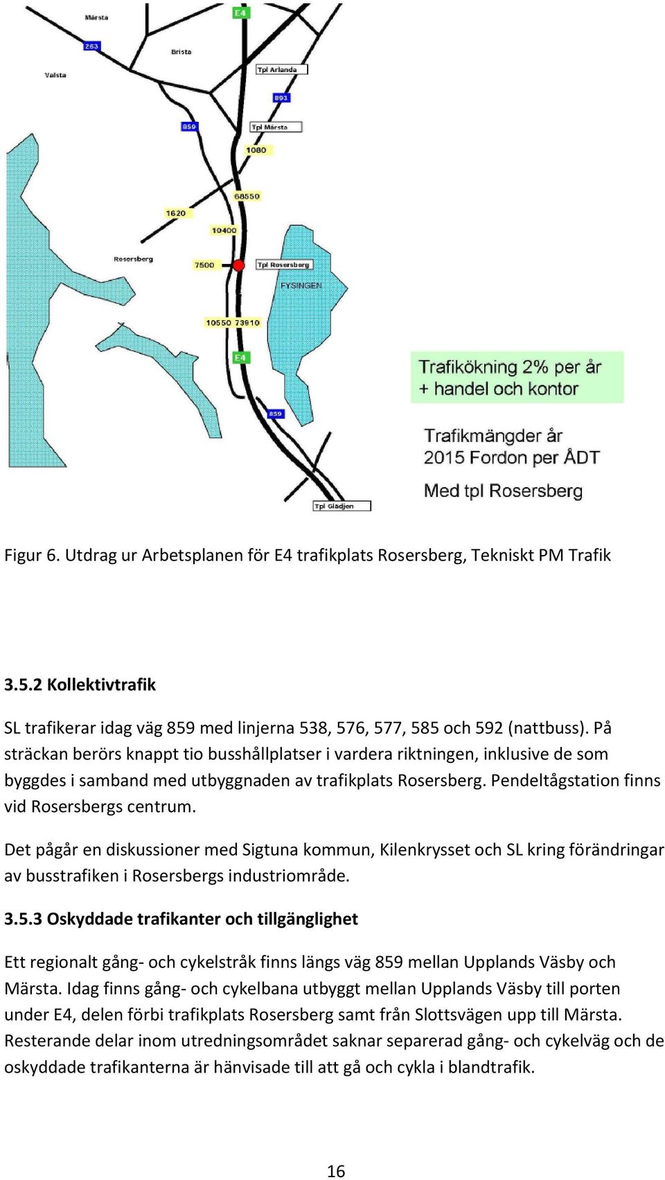 Det pågår en diskussioner med Sigtuna kommun, Kilenkrysset och SL kring förändringar av busstrafiken i Rosersbergs industriområde. 3.5.
