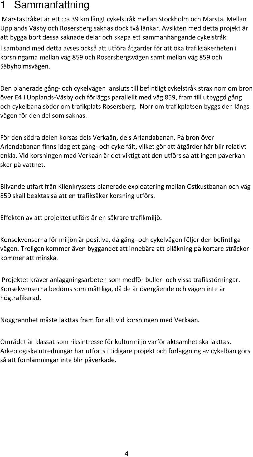 I samband med detta avses också att utföra åtgärder för att öka trafiksäkerheten i korsningarna mellan väg 859 och Rosersbergsvägen samt mellan väg 859 och Säbyholmsvägen.