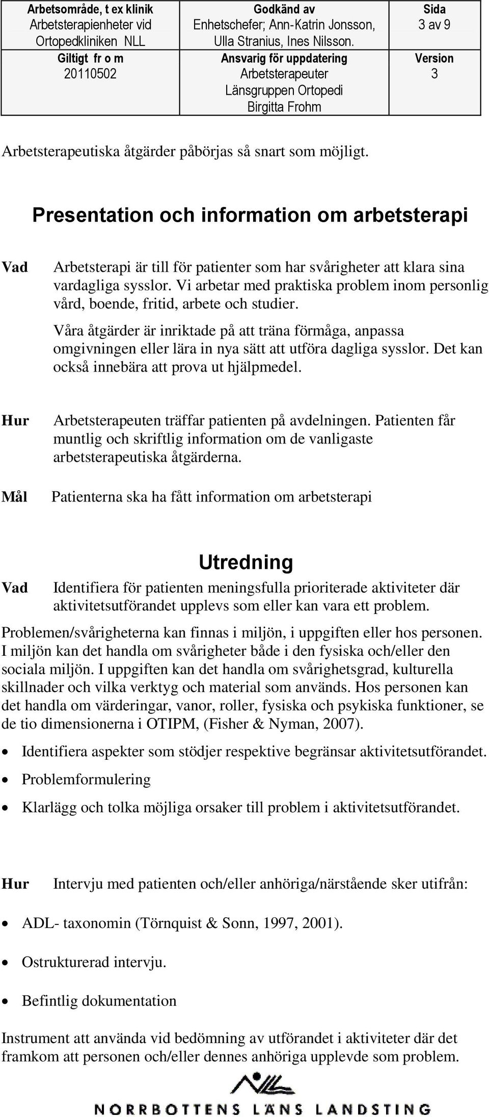 Vi arbetar med praktiska problem inom personlig vård, boende, fritid, arbete och studier.