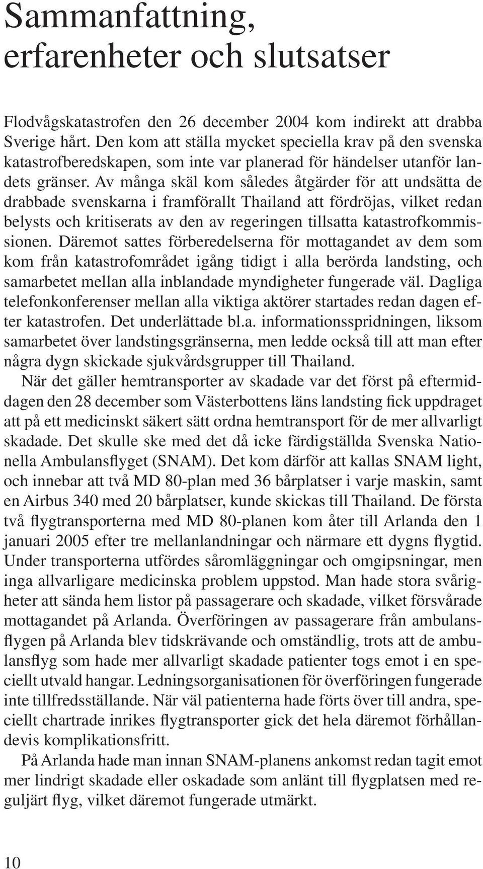 Av många skäl kom således åtgärder för att undsätta de drabbade svenskarna i framförallt Thailand att fördröjas, vilket redan belysts och kritiserats av den av regeringen tillsatta