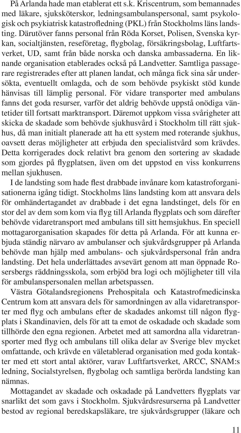 Därutöver fanns personal från Röda Korset, Polisen, Svenska kyrkan, socialtjänsten, reseföretag, flygbolag, försäkringsbolag, Luftfartsverket, UD, samt från både norska och danska ambassaderna.