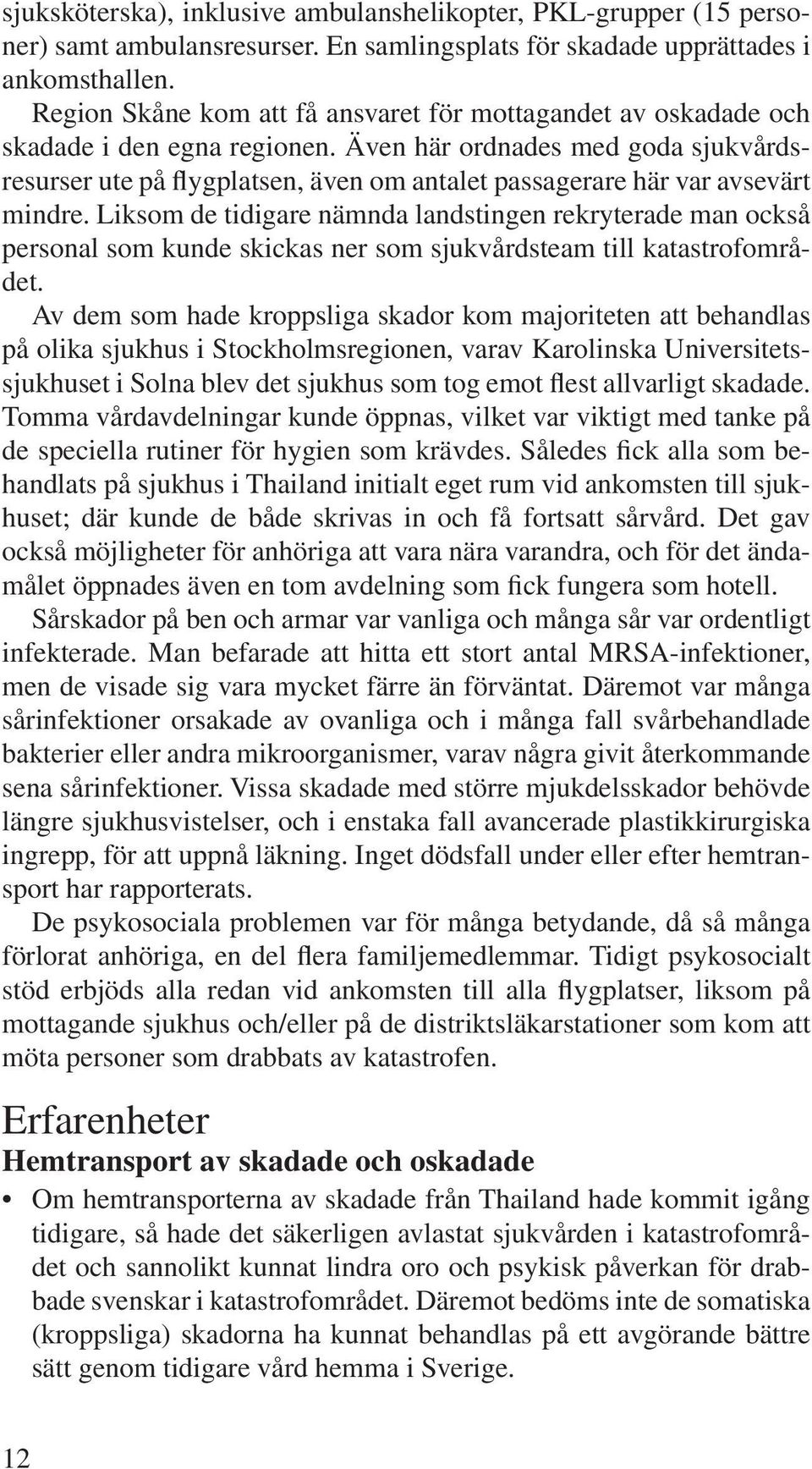 Även här ordnades med goda sjukvårdsresurser ute på flygplatsen, även om antalet passagerare här var avsevärt mindre.