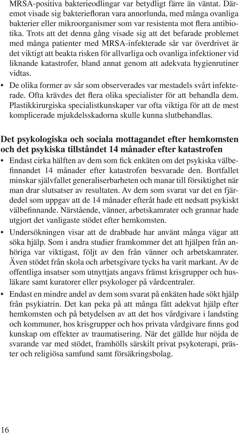 Trots att det denna gång visade sig att det befarade problemet med många patienter med MRSA-infekterade sår var överdrivet är det viktigt att beakta risken för allvarliga och ovanliga infektioner vid