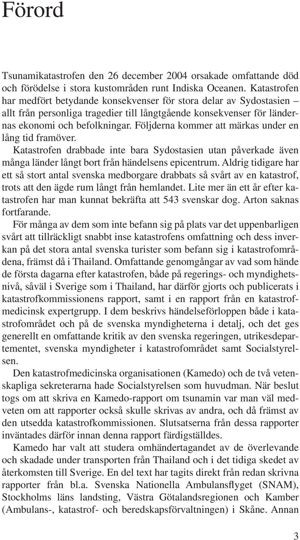 Följderna kommer att märkas under en lång tid framöver. Katastrofen drabbade inte bara Sydostasien utan påverkade även många länder långt bort från händelsens epicentrum.