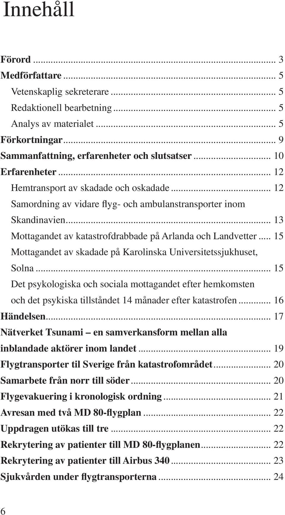 .. 15 Mottagandet av skadade på Karolinska Universitetssjukhuset, Solna... 15 Det psykologiska och sociala mottagandet efter hemkomsten och det psykiska tillståndet 14 månader efter katastrofen.