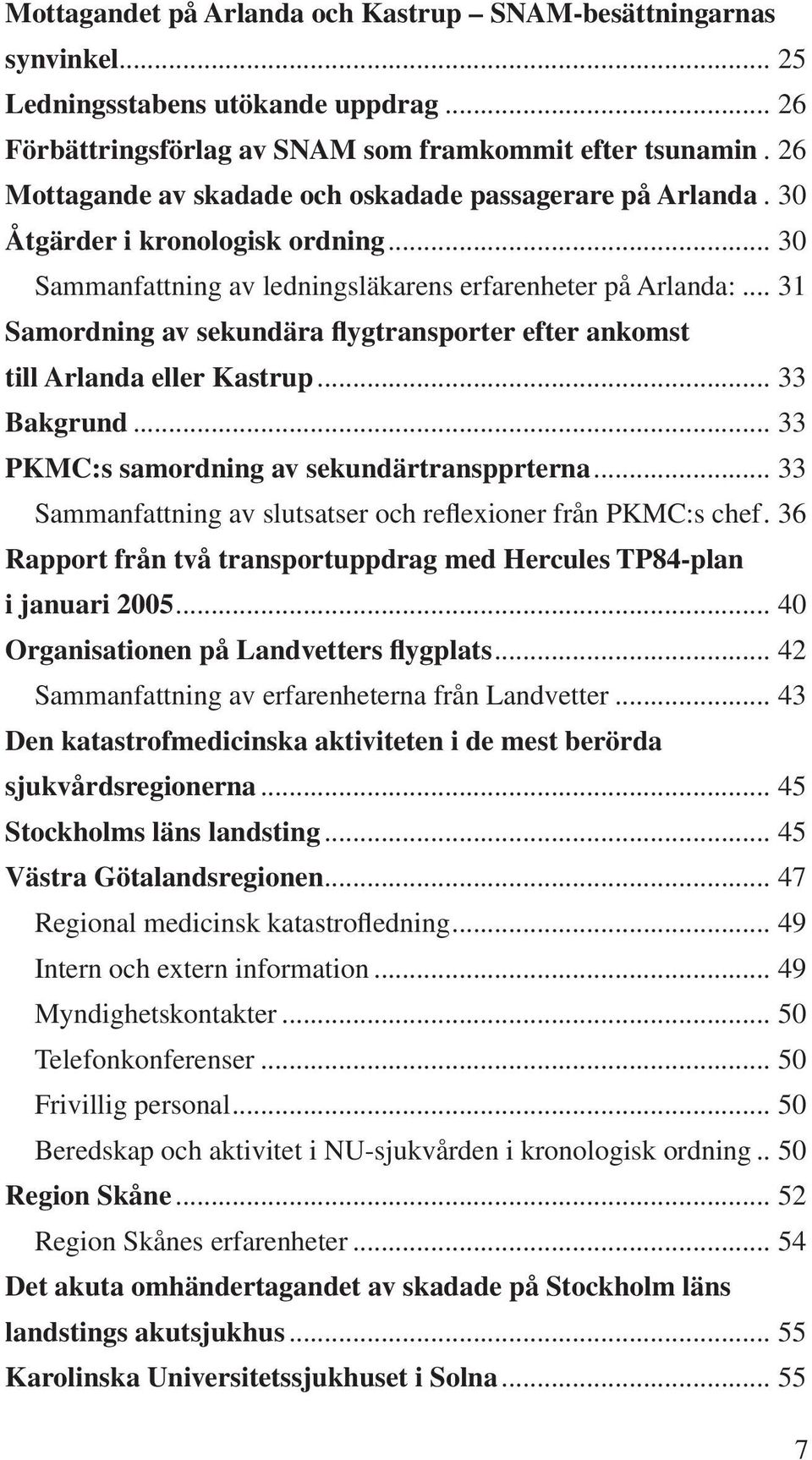 .. 31 Samordning av sekundära flygtransporter efter ankomst till Arlanda eller Kastrup... 33 Bakgrund... 33 PKMC:s samordning av sekundärtranspprterna.