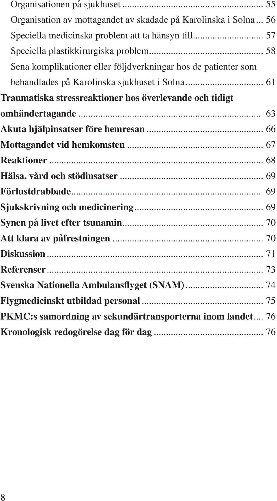 .. 63 Akuta hjälpinsatser före hemresan... 66 Mottagandet vid hemkomsten... 67 Reaktioner... 68 Hälsa, vård och stödinsatser... 69 Förlustdrabbade... 69 Sjukskrivning och medicinering.