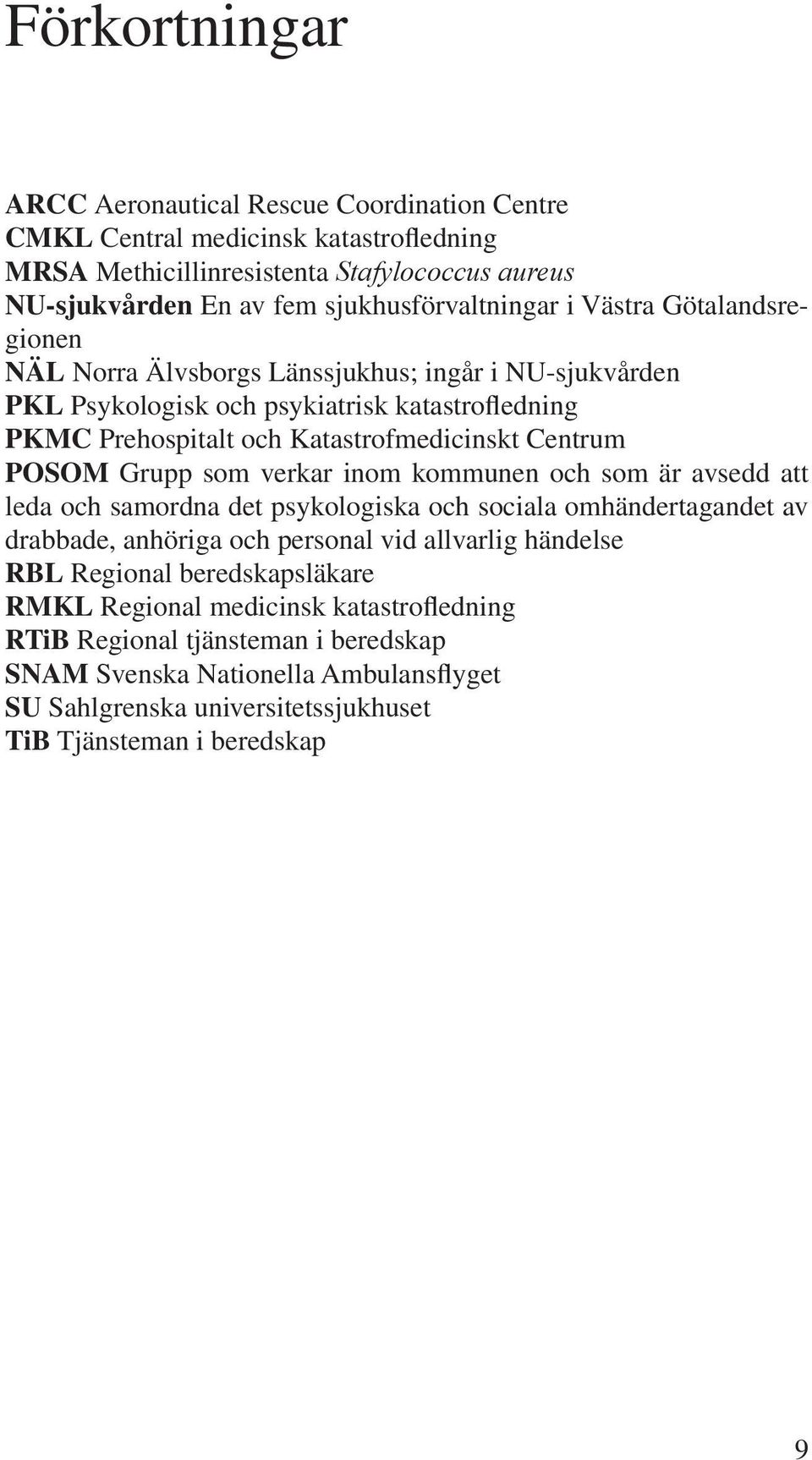 Grupp som verkar inom kommunen och som är avsedd att leda och samordna det psykologiska och sociala omhändertagandet av drabbade, anhöriga och personal vid allvarlig händelse RBL Regional