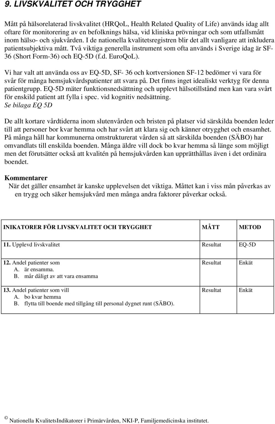 Två viktiga generella instrument som ofta används i Sverige idag är SF- 36 (Short Form-36) och EQ-5D (f.d. EuroQoL).