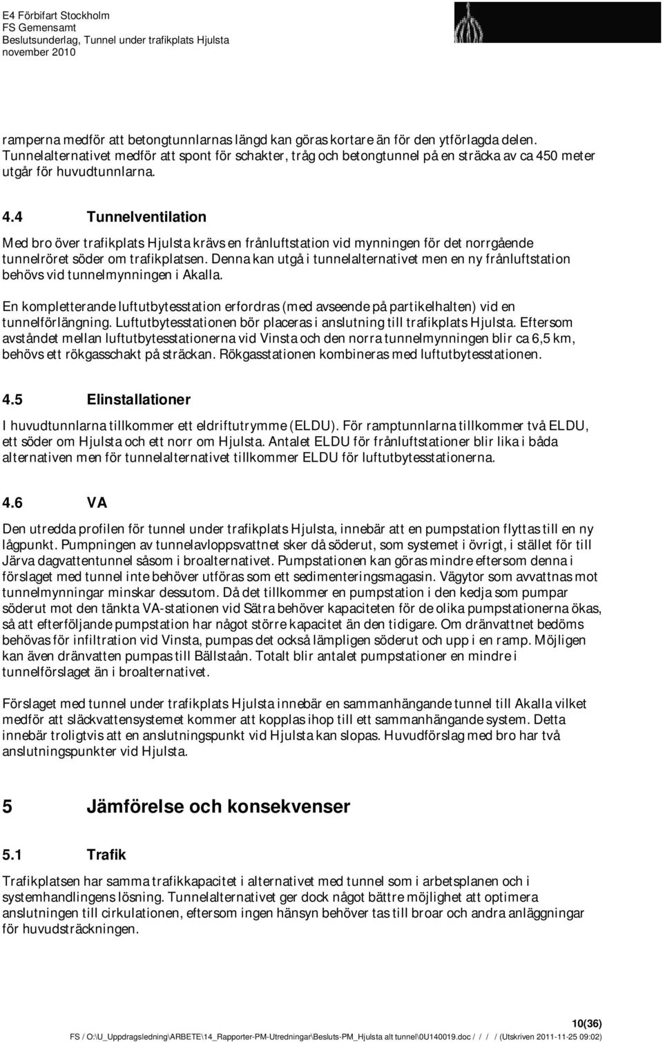 0 meter utgår för huvudtunnlarna. 4.4 Tunnelventilation Med bro över trafikplats Hjulsta krävs en frånluftstation vid mynningen för det norrgående tunnelröret söder om trafikplatsen.