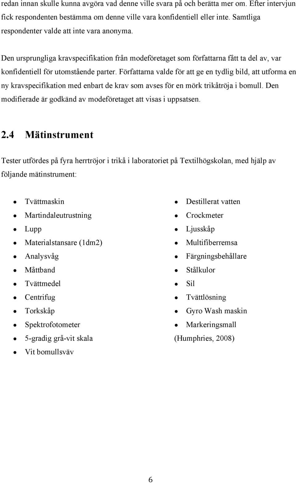 Författarna valde för att ge en tydlig bild, att utforma en ny kravspecifikation med enbart de krav som avses för en mörk trikåtröja i bomull.