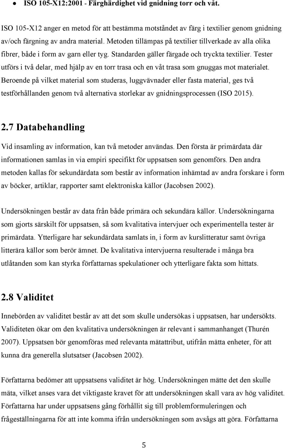 Tester utförs i två delar, med hjälp av en torr trasa och en våt trasa som gnuggas mot materialet.