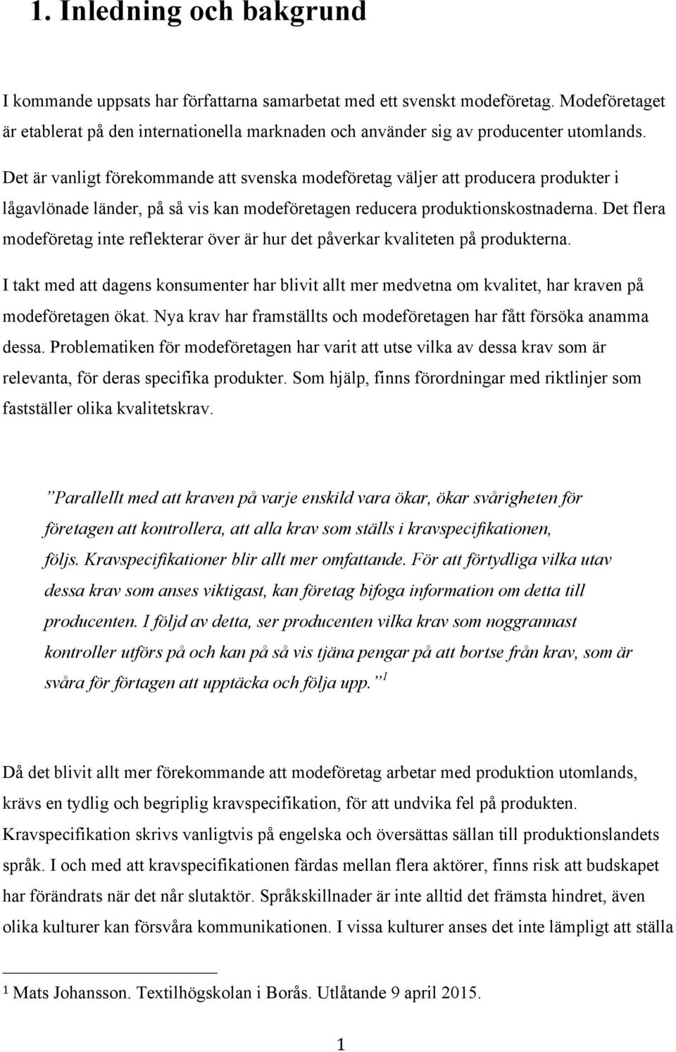 Det är vanligt förekommande att svenska modeföretag väljer att producera produkter i lågavlönade länder, på så vis kan modeföretagen reducera produktionskostnaderna.