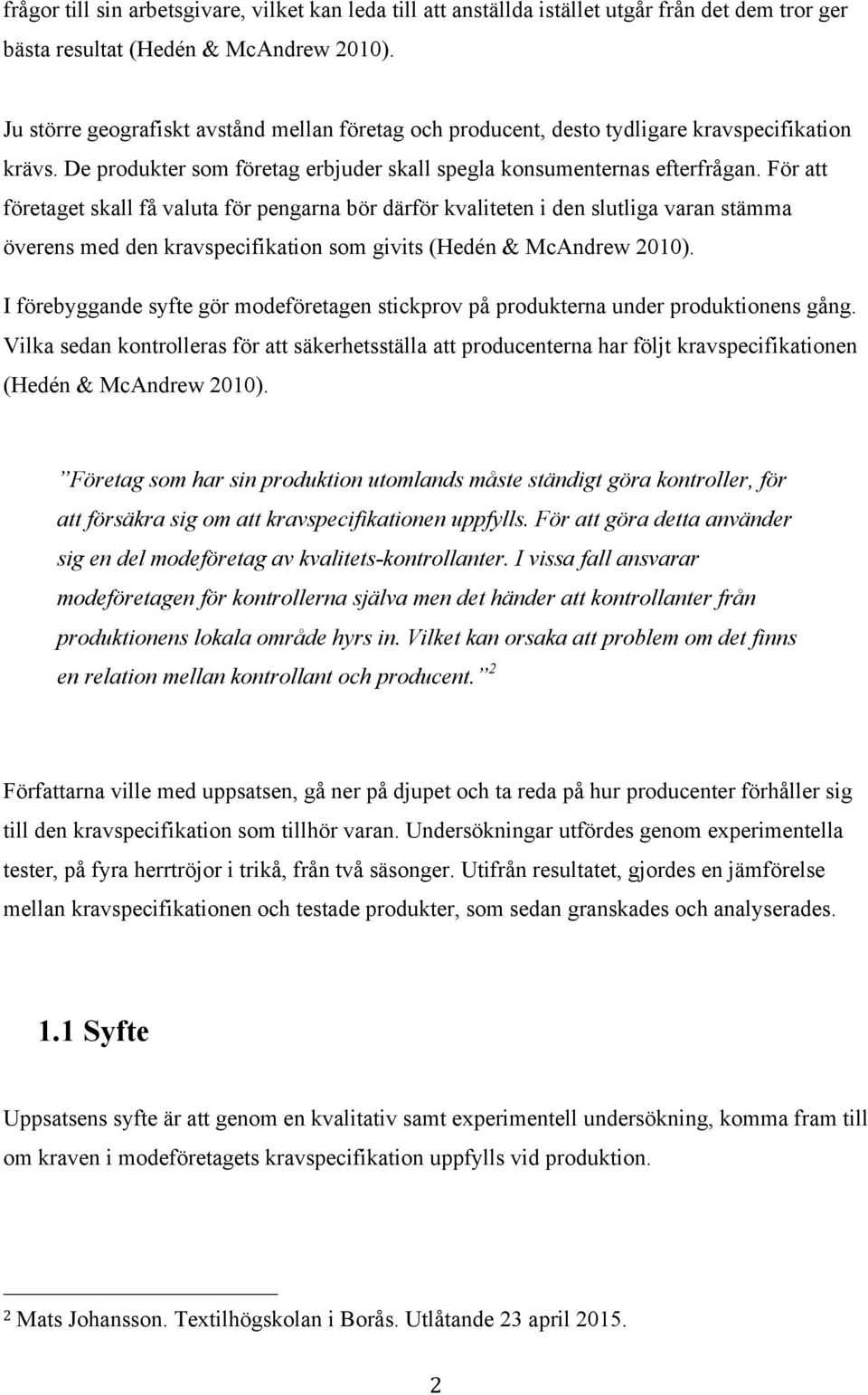 För att företaget skall få valuta för pengarna bör därför kvaliteten i den slutliga varan stämma överens med den kravspecifikation som givits (Hedén & McAndrew 2010).