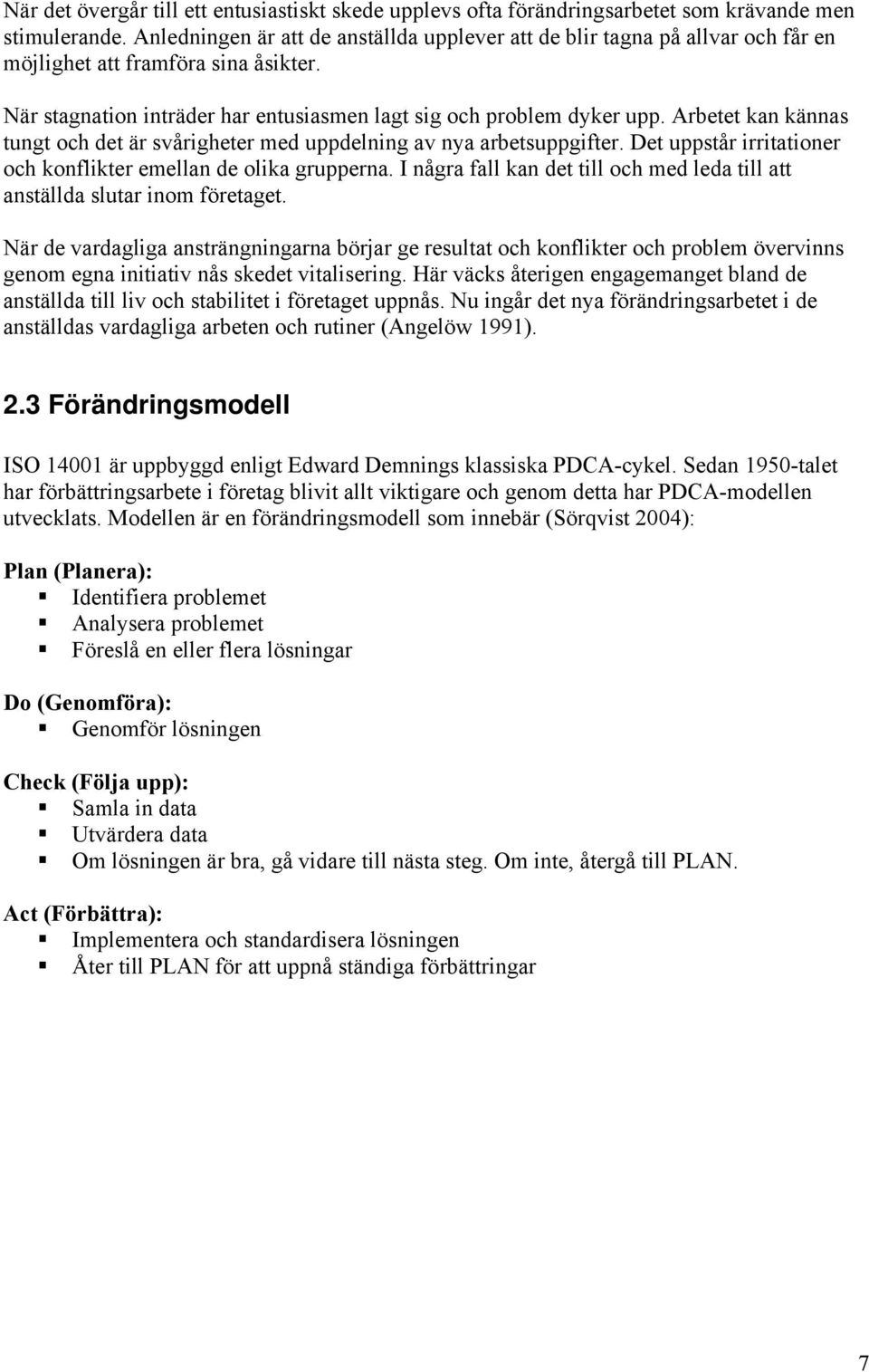 Arbetet kan kännas tungt och det är svårigheter med uppdelning av nya arbetsuppgifter. Det uppstår irritationer och konflikter emellan de olika grupperna.