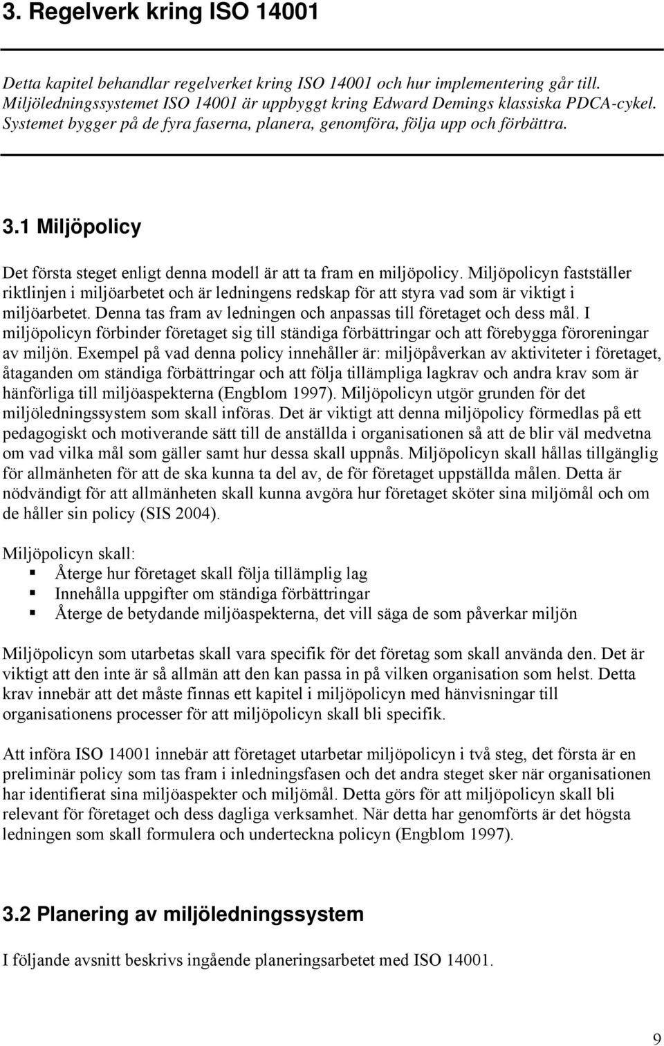 Miljöpolicyn fastställer riktlinjen i miljöarbetet och är ledningens redskap för att styra vad som är viktigt i miljöarbetet. Denna tas fram av ledningen och anpassas till företaget och dess mål.