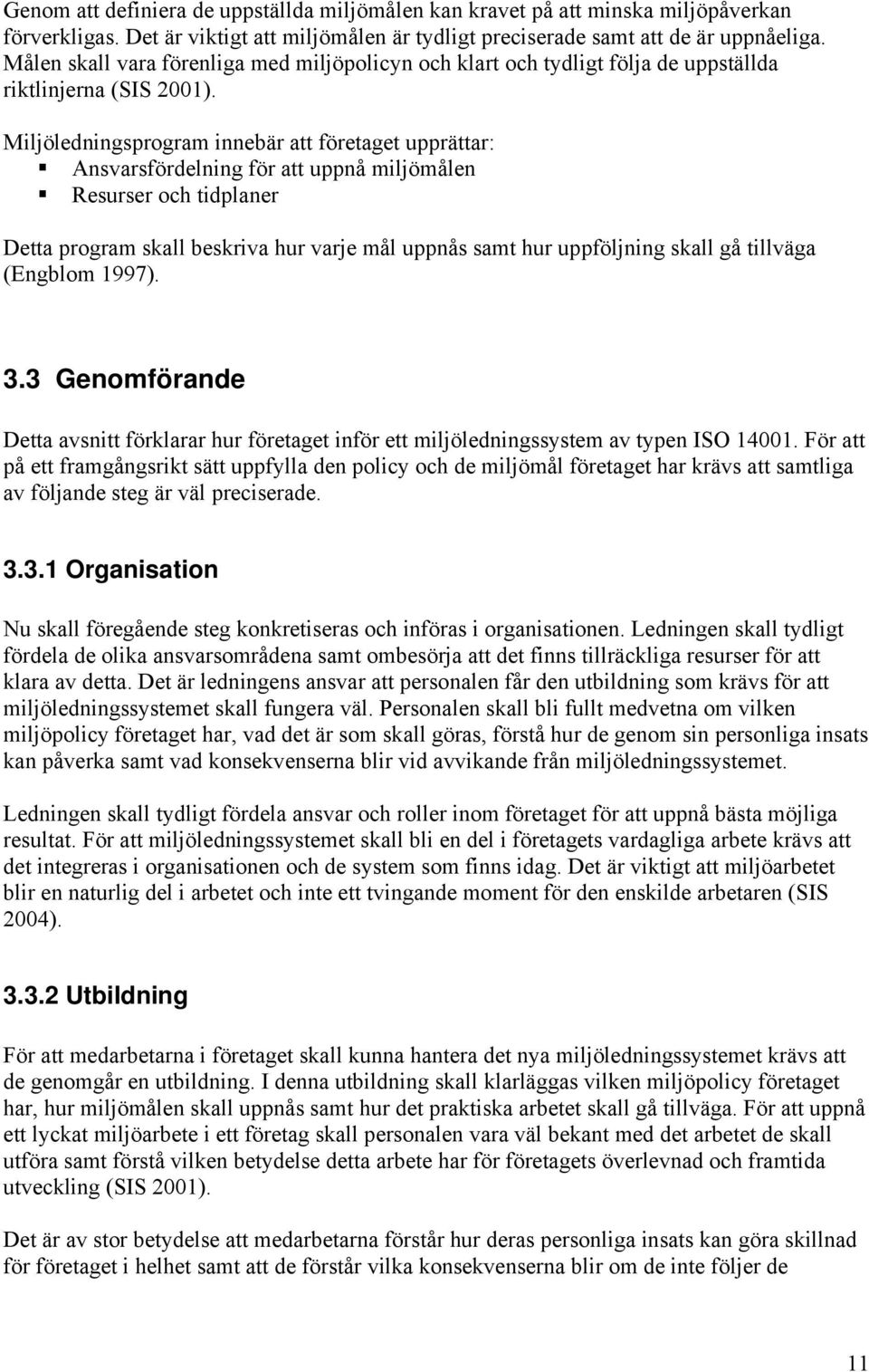 Miljöledningsprogram innebär att företaget upprättar: Ansvarsfördelning för att uppnå miljömålen Resurser och tidplaner Detta program skall beskriva hur varje mål uppnås samt hur uppföljning skall gå
