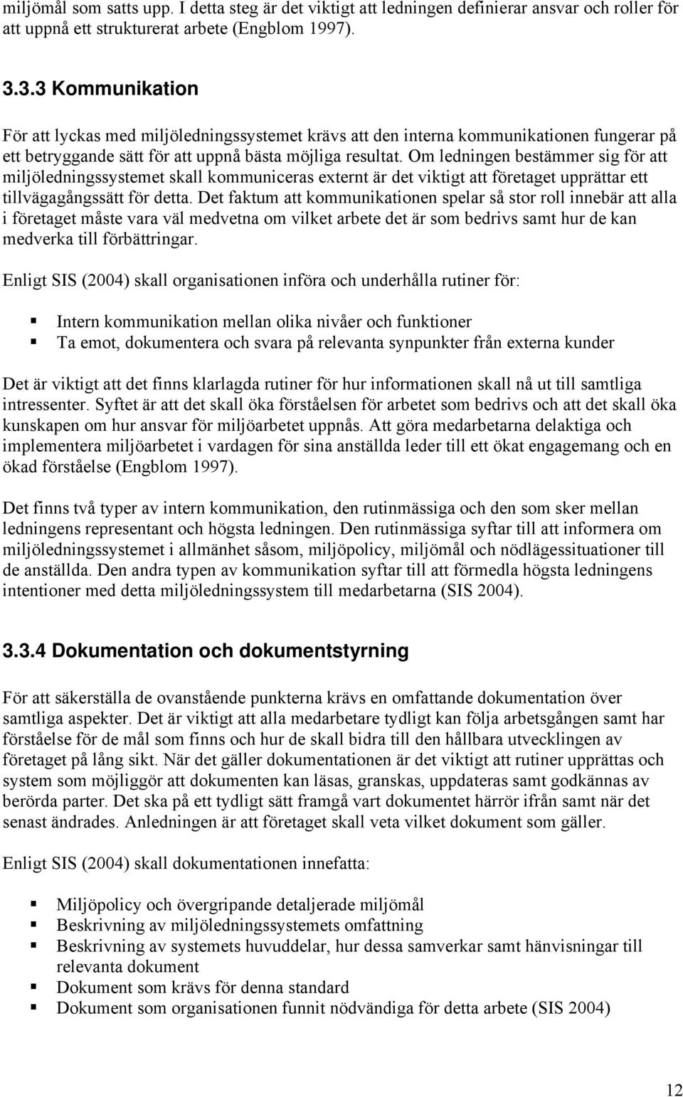 Om ledningen bestämmer sig för att miljöledningssystemet skall kommuniceras externt är det viktigt att företaget upprättar ett tillvägagångssätt för detta.