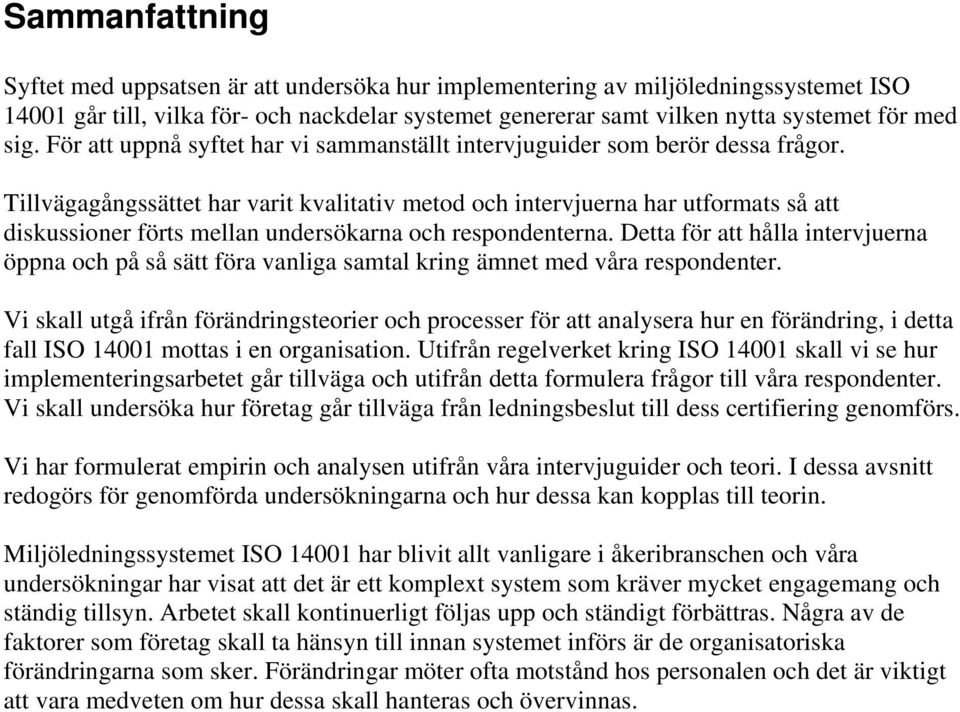 Tillvägagångssättet har varit kvalitativ metod och intervjuerna har utformats så att diskussioner förts mellan undersökarna och respondenterna.