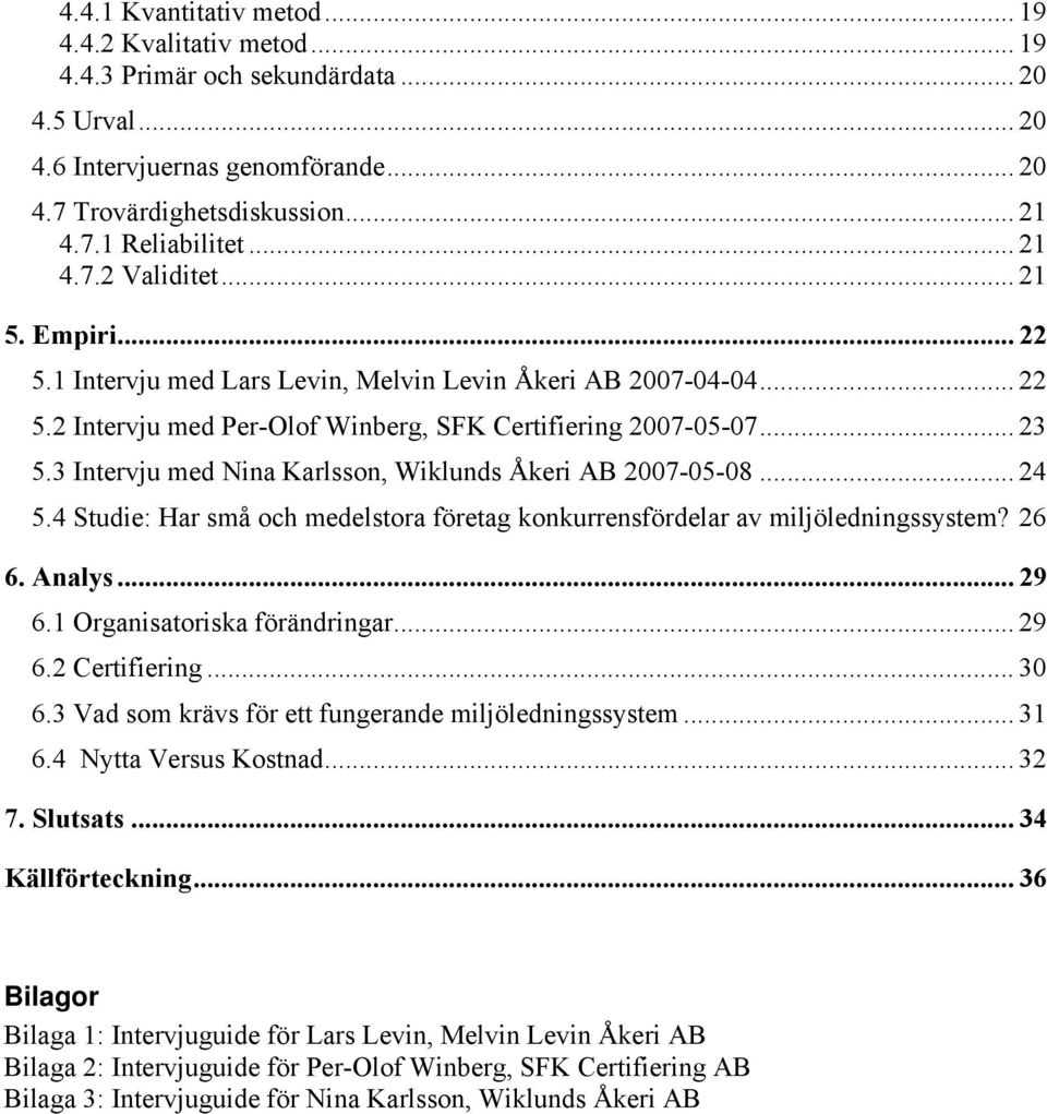 3 Intervju med Nina Karlsson, Wiklunds Åkeri AB 2007-05-08... 24 5.4 Studie: Har små och medelstora företag konkurrensfördelar av miljöledningssystem? 26 6. Analys... 29 6.