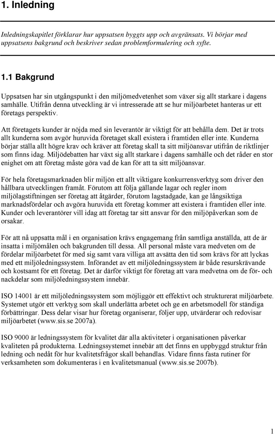 Utifrån denna utveckling är vi intresserade att se hur miljöarbetet hanteras ur ett företags perspektiv. Att företagets kunder är nöjda med sin leverantör är viktigt för att behålla dem.