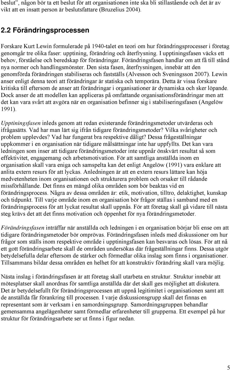 I upptiningsfasen väcks ett behov, förståelse och beredskap för förändringar. Förändringsfasen handlar om att få till stånd nya normer och handlingsmönster.