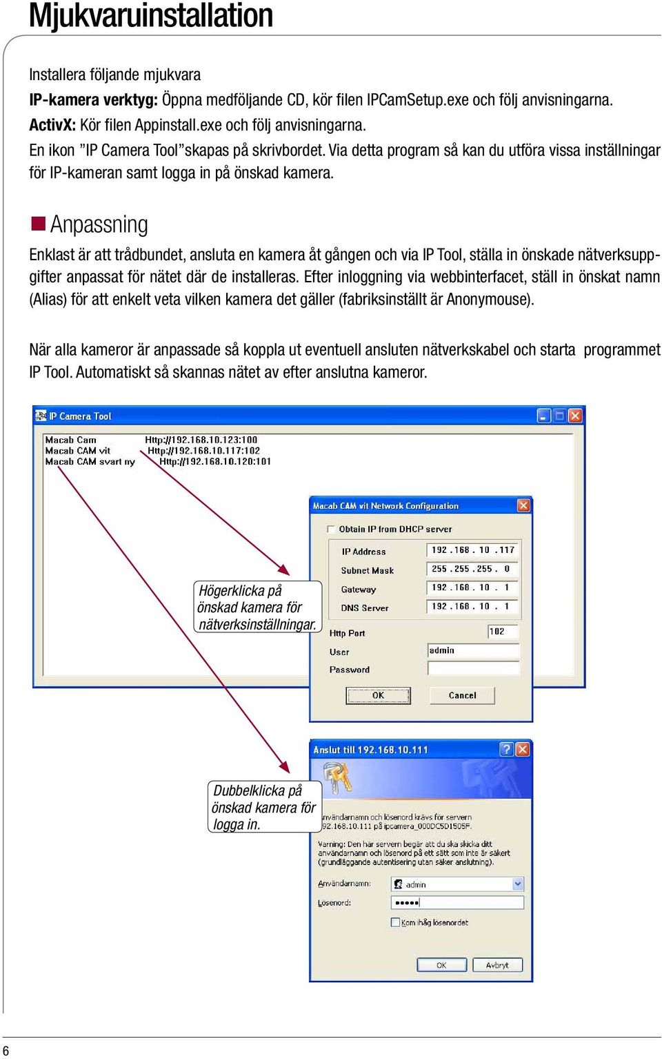 Anpassning Enklast är att trådbundet, ansluta en kamera åt gången och via IP Tool, ställa in önskade nätverksuppgifter anpassat för nätet där de installeras.