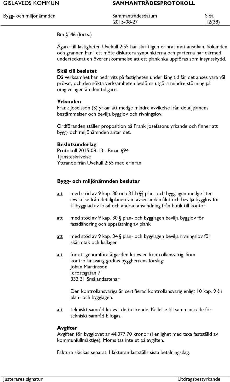 Skäl till beslutet Då verksamhet har bedrivits på fastigheten under lång tid får det anses vara väl prövat, och den sökta verksamheten bedöms utgöra mindre störning på omgivningen än den tidigare.