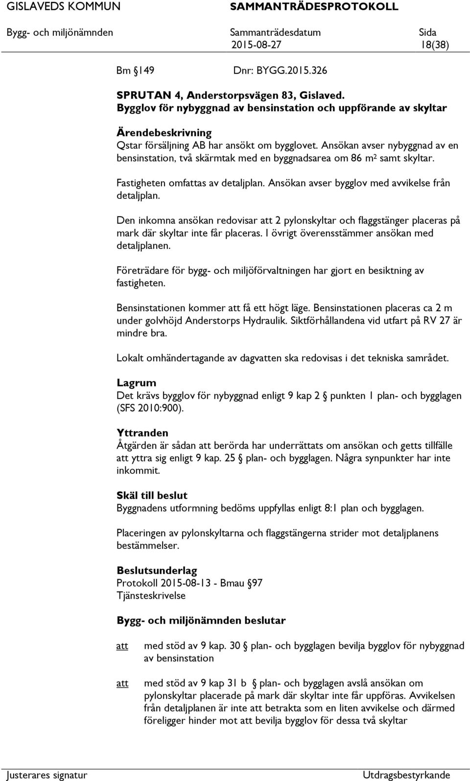 Ansökan avser nybyggnad av en bensinstation, två skärmtak med en byggnadsarea om 86 m 2 samt skyltar. Fastigheten omfas av detaljplan. Ansökan avser bygglov med avvikelse från detaljplan.