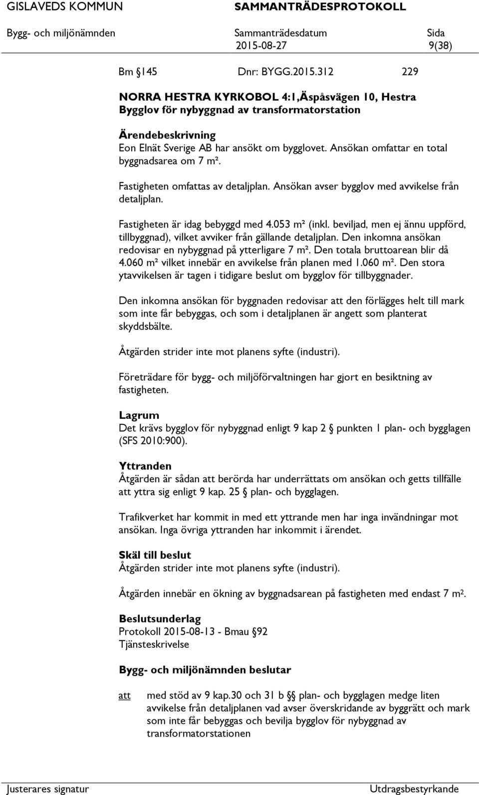 beviljad, men ej ännu uppförd, tillbyggnad), vilket avviker från gällande detaljplan. Den inkomna ansökan redovisar en nybyggnad på ytterligare 7 m². Den totala bruttoarean blir då 4.