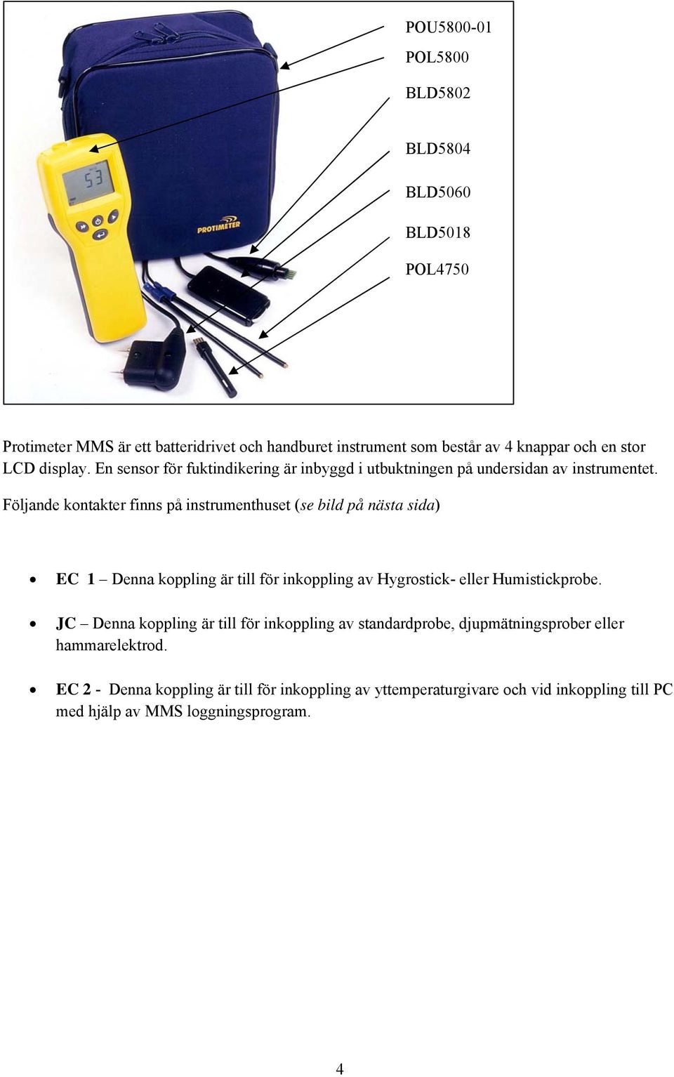 Följande kontakter finns på instrumenthuset (se bild på nästa sida) EC 1 Denna koppling är till för inkoppling av Hygrostick- eller Humistickprobe.