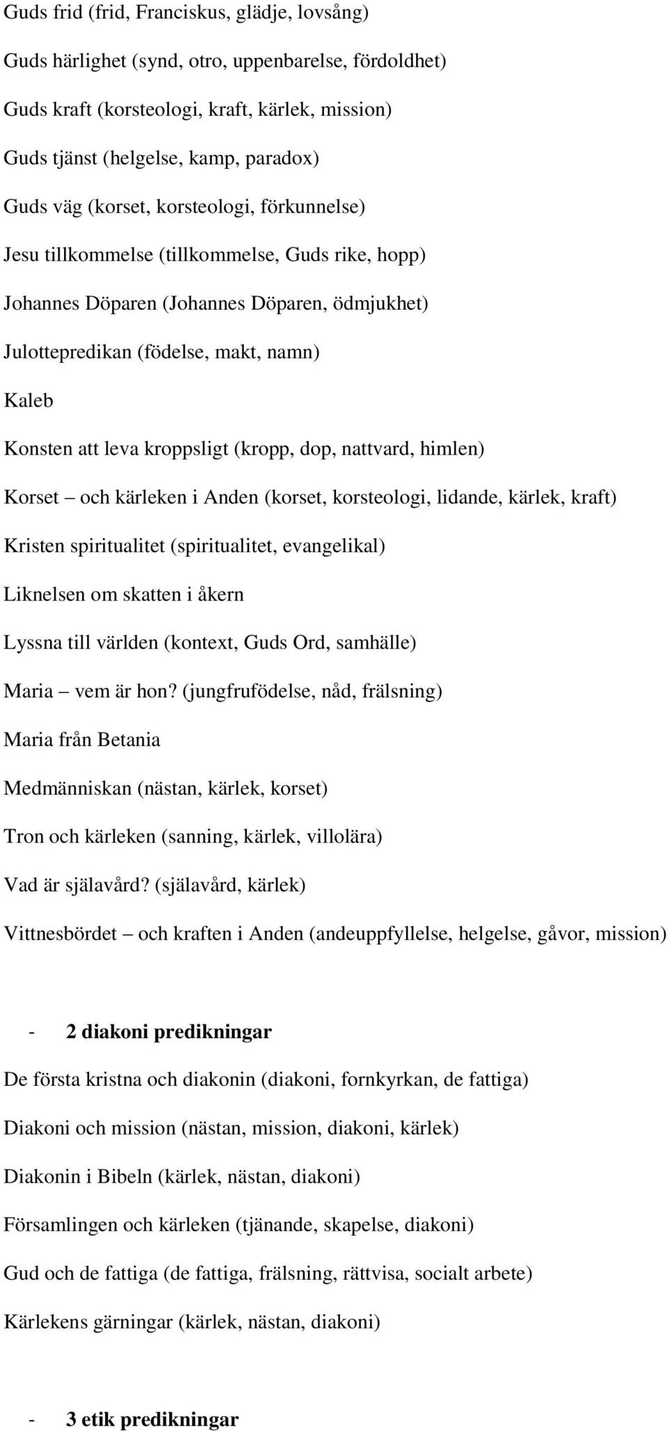 kroppsligt (kropp, dop, nattvard, himlen) Korset och kärleken i Anden (korset, korsteologi, lidande, kärlek, kraft) Kristen spiritualitet (spiritualitet, evangelikal) Liknelsen om skatten i åkern