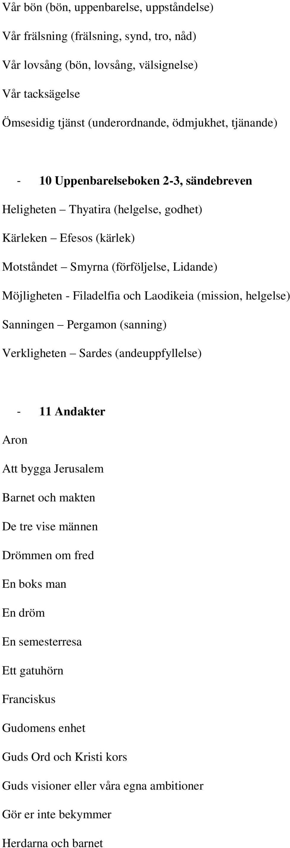 Laodikeia (mission, helgelse) Sanningen Pergamon (sanning) Verkligheten Sardes (andeuppfyllelse) - 11 Andakter Aron Att bygga Jerusalem Barnet och makten De tre vise männen Drömmen om