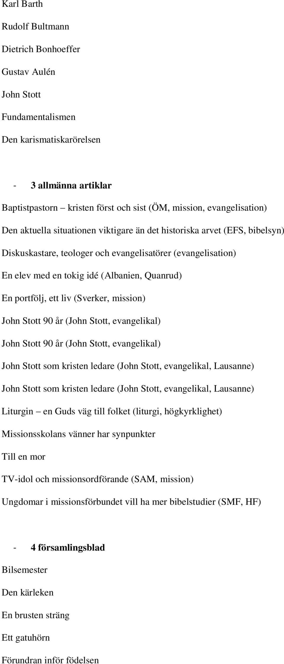 portfölj, ett liv (Sverker, mission) John Stott 90 år (John Stott, evangelikal) John Stott 90 år (John Stott, evangelikal) John Stott som kristen ledare (John Stott, evangelikal, Lausanne) John Stott