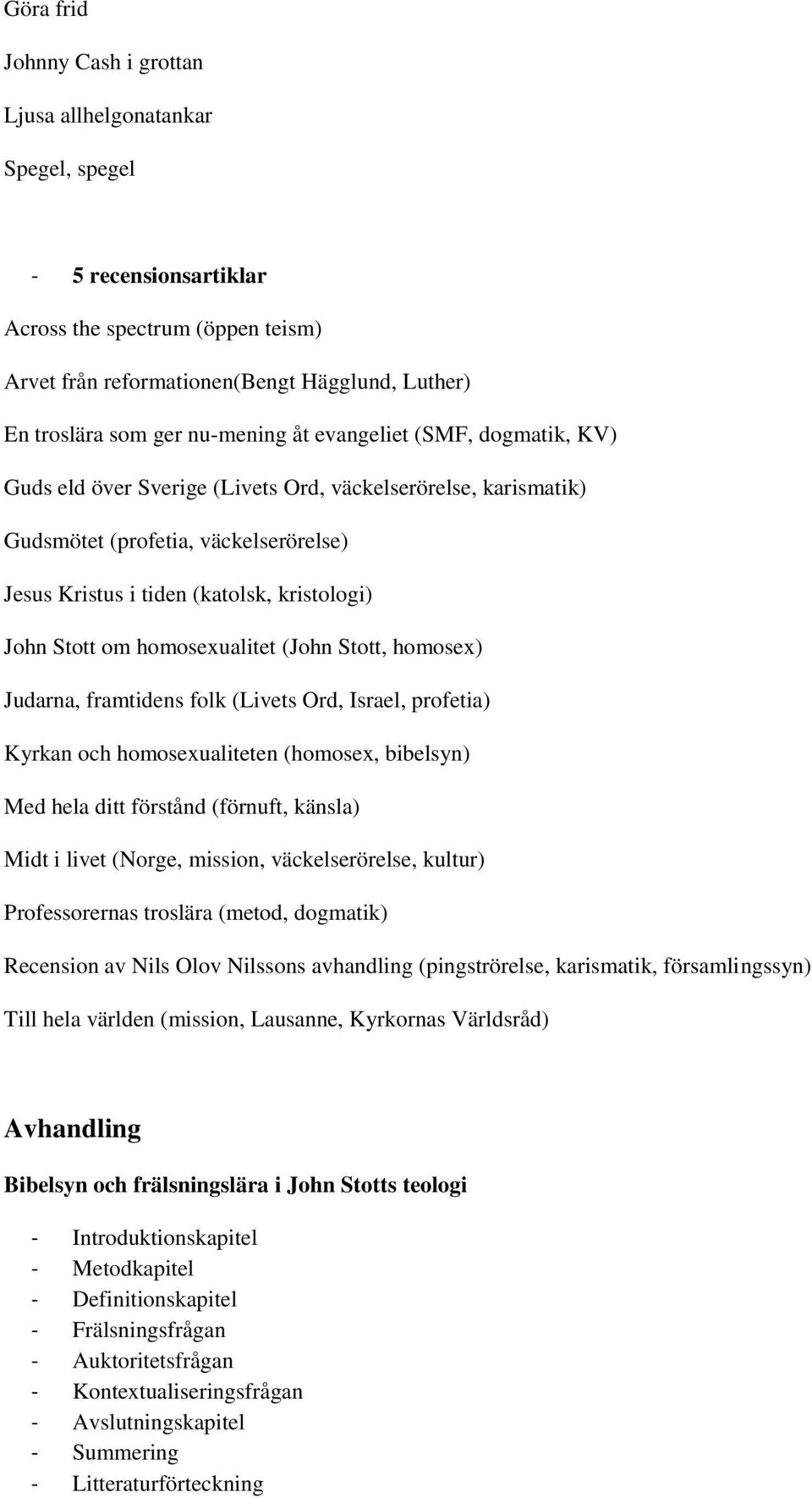 Stott om homosexualitet (John Stott, homosex) Judarna, framtidens folk (Livets Ord, Israel, profetia) Kyrkan och homosexualiteten (homosex, bibelsyn) Med hela ditt förstånd (förnuft, känsla) Midt i